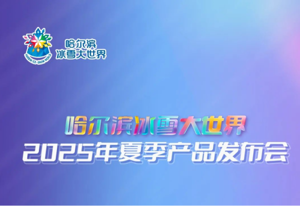 倒计时3天，哈尔滨冰雪大世界2025年夏季产品发布会即将盛大启幕！